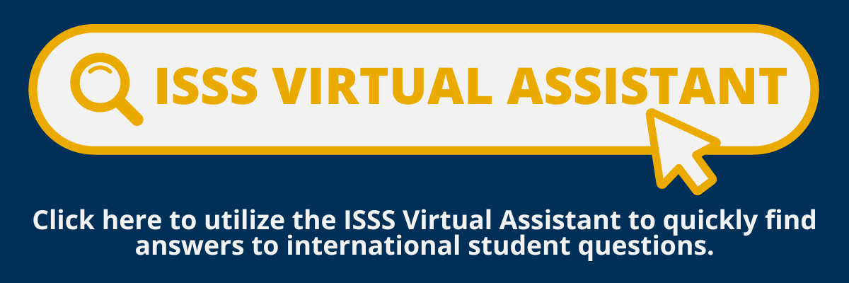 ISSS Virtual Assistant, Click here to utliize the ISSS Virtual Assistant to quickly find answers to international student questions.